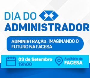 DIA DO ADMINISTRADOR – ADMINISTRAÇÃO: IMAGINANDO O FUTURO NA FACESA